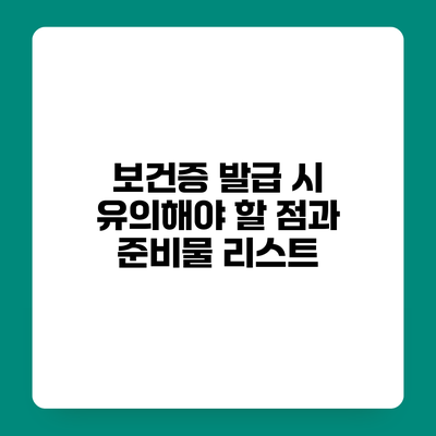보건증 발급 시 유의해야 할 점과 준비물 리스트