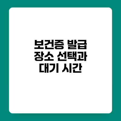 보건증 발급 장소 선택과 대기 시간