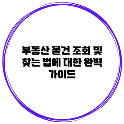 부동산 물건 조회 및 찾는 법에 대한 완벽 가이드