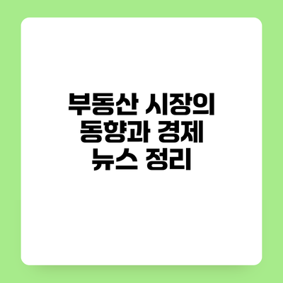부동산 시장의 동향과 경제 뉴스 정리