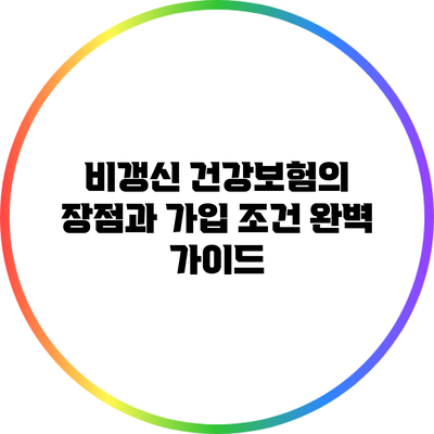 비갱신 건강보험의 장점과 가입 조건 완벽 가이드