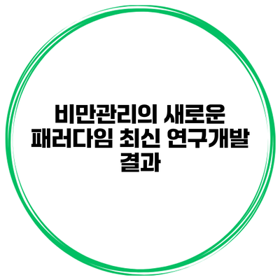 비만관리의 새로운 패러다임 최신 연구개발 결과