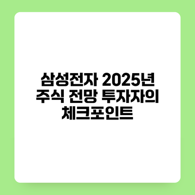 삼성전자 2025년 주식 전망 투자자의 체크포인트