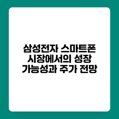 삼성전자 스마트폰 시장에서의 성장 가능성과 주가 전망