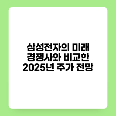 삼성전자의 미래 경쟁사와 비교한 2025년 주가 전망