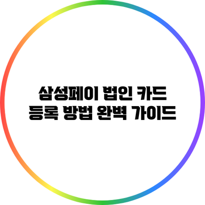 삼성페이 법인 카드 등록 방법 완벽 가이드