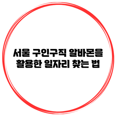 서울 구인구직: 알바몬을 활용한 일자리 찾는 법