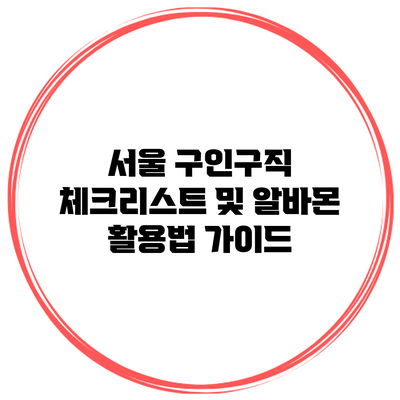 서울 구인구직 체크리스트 및 알바몬 활용법 가이드