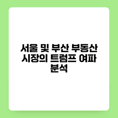 서울 및 부산 부동산 시장의 트럼프 여파 분석
