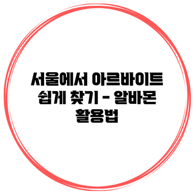 서울에서 아르바이트 쉽게 찾기 - 알바몬 활용법