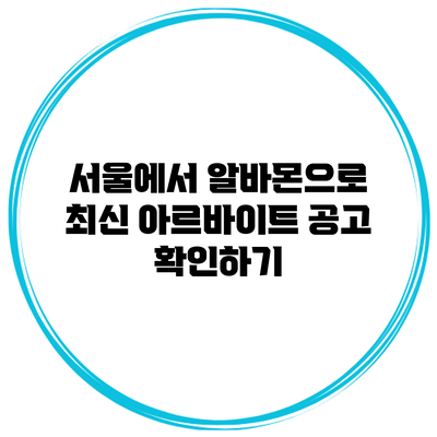서울에서 알바몬으로 최신 아르바이트 공고 확인하기