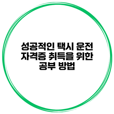 성공적인 택시 운전 자격증 취득을 위한 공부 방법