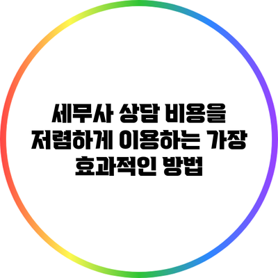 세무사 상담 비용을 저렴하게 이용하는 가장 효과적인 방법