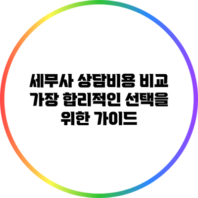 세무사 상담비용 비교: 가장 합리적인 선택을 위한 가이드