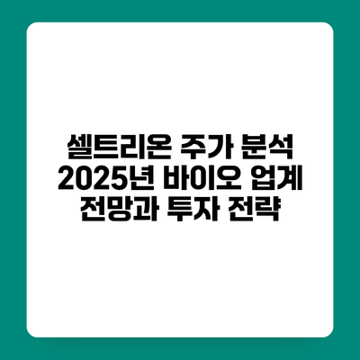 셀트리온 주가 분석 2025년 바이오 업계 전망과 투자 전략