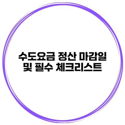 수도요금 정산 마감일 및 필수 체크리스트