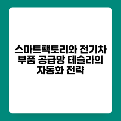 스마트팩토리와 전기차 부품 공급망 테슬라의 자동화 전략