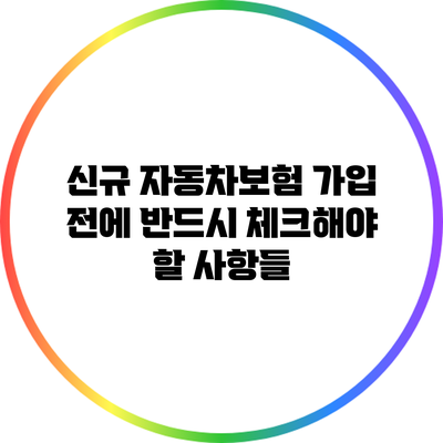 신규 자동차보험 가입 전에 반드시 체크해야 할 사항들