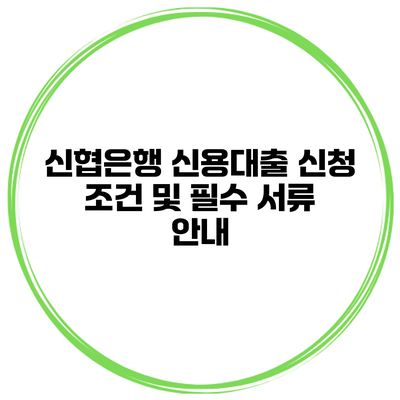 신협은행 신용대출 신청 조건 및 필수 서류 안내