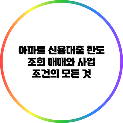 아파트 신용대출 한도 조회: 매매와 사업 조건의 모든 것