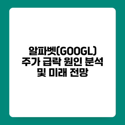 알파벳(GOOGL) 주가 급락 원인 분석 및 미래 전망
