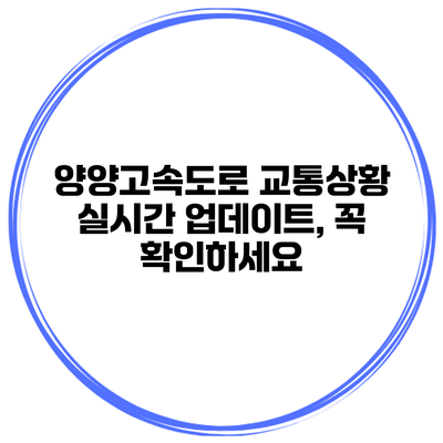 양양고속도로 교통상황 실시간 업데이트, 꼭 확인하세요