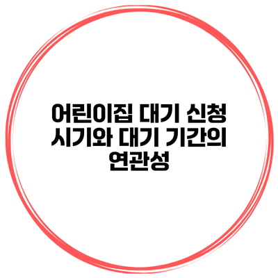 어린이집 대기 신청 시기와 대기 기간의 연관성