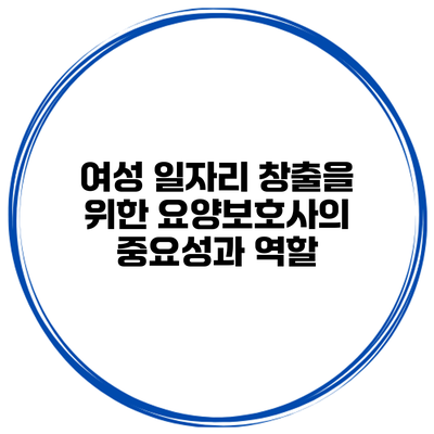 여성 일자리 창출을 위한 요양보호사의 중요성과 역할