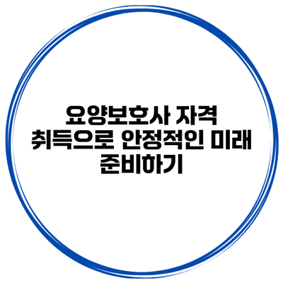 요양보호사 자격 취득으로 안정적인 미래 준비하기
