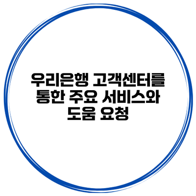 우리은행 고객센터를 통한 주요 서비스와 도움 요청