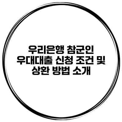 우리은행 참군인 우대대출 신청 조건 및 상환 방법 소개