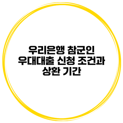 우리은행 참군인 우대대출 신청 조건과 상환 기간