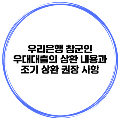 우리은행 참군인 우대대출의 상환 내용과 조기 상환 권장 사항