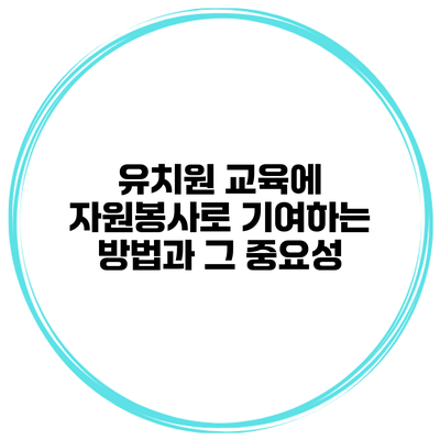 유치원 교육에 자원봉사로 기여하는 방법과 그 중요성