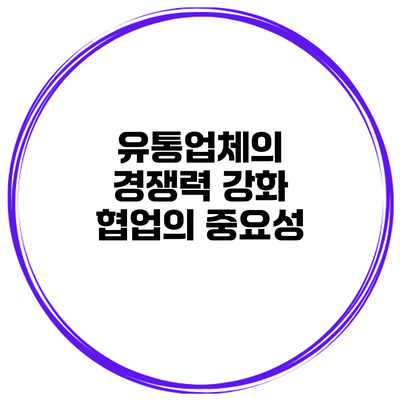 유통업체의 경쟁력 강화 협업의 중요성