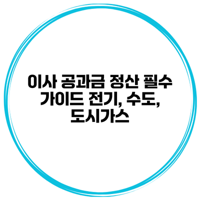 이사 공과금 정산 필수 가이드 전기, 수도, 도시가스