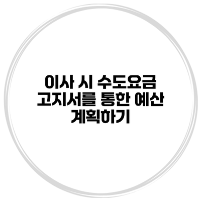 이사 시 수도요금 고지서를 통한 예산 계획하기