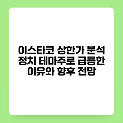 이스타코 상한가 분석 정치 테마주로 급등한 이유와 향후 전망