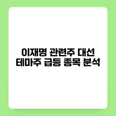 이재명 관련주 대선 테마주 급등 종목 분석
