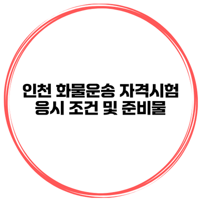 인천 화물운송 자격시험 응시 조건 및 준비물