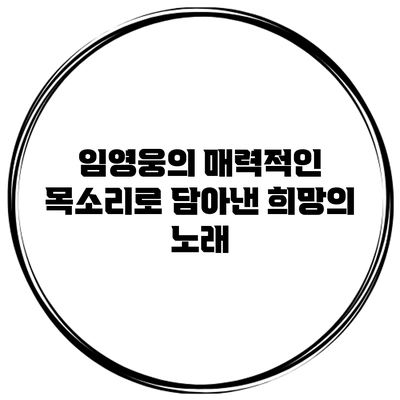 임영웅의 매력적인 목소리로 담아낸 희망의 노래