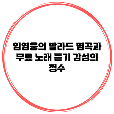 임영웅의 발라드 명곡과 무료 노래 듣기: 감성의 정수