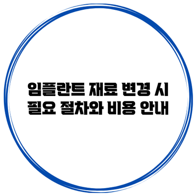 임플란트 재료 변경 시 필요 절차와 비용 안내