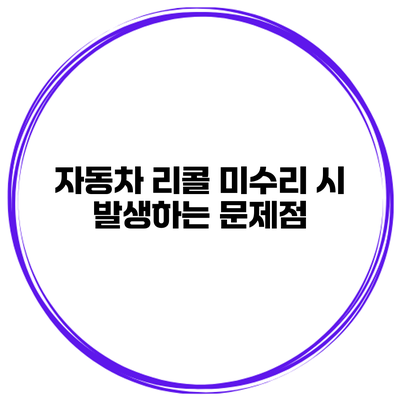 자동차 리콜 미수리 시 발생하는 문제점