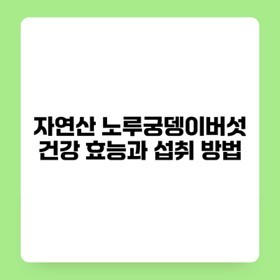 자연산 노루궁뎅이버섯 건강 효능과 섭취 방법