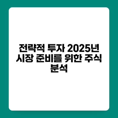 전략적 투자 2025년 시장 준비를 위한 주식 분석