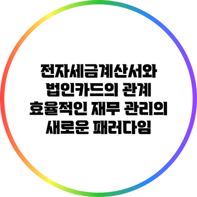 전자세금계산서와 법인카드의 관계: 효율적인 재무 관리의 새로운 패러다임