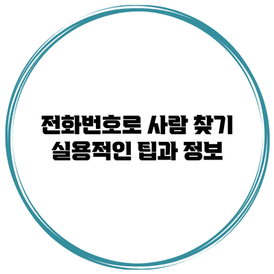 전화번호로 사람 찾기: 실용적인 팁과 정보