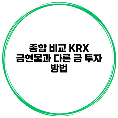 종합 비교 KRX 금현물과 다른 금 투자 방법