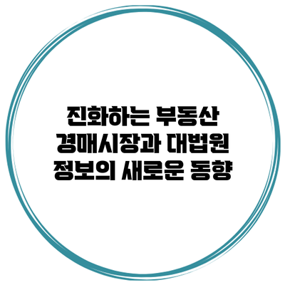 진화하는 부동산 경매시장과 대법원 정보의 새로운 동향